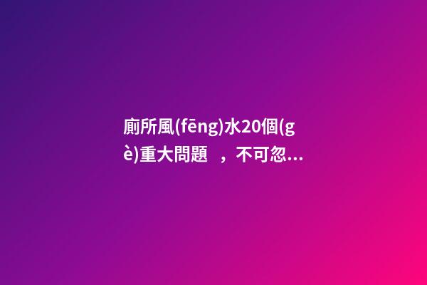 廁所風(fēng)水20個(gè)重大問題，不可忽略！